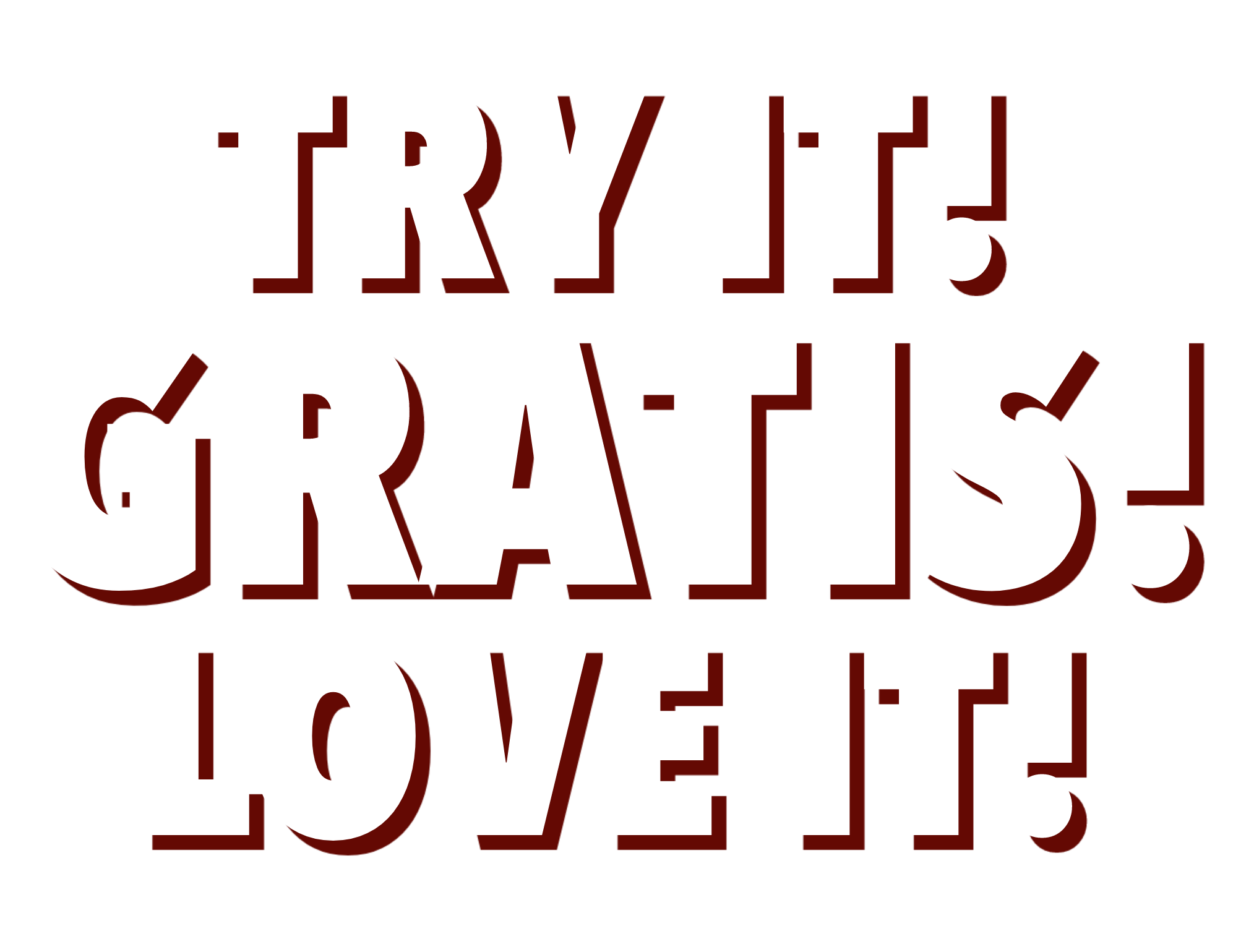 Try it! Gratis!* Love it!